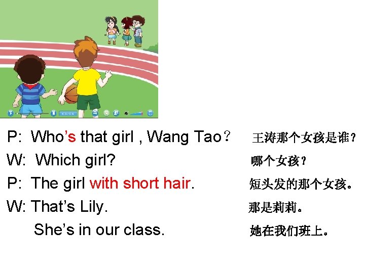 P: Who’s that girl , Wang Tao？ W: Which girl? P: The girl with