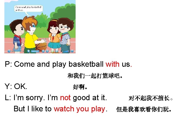 P: Come and play basketball with us. 和我们一起打篮球吧。 Y: OK. 好啊。 L: I’m sorry.