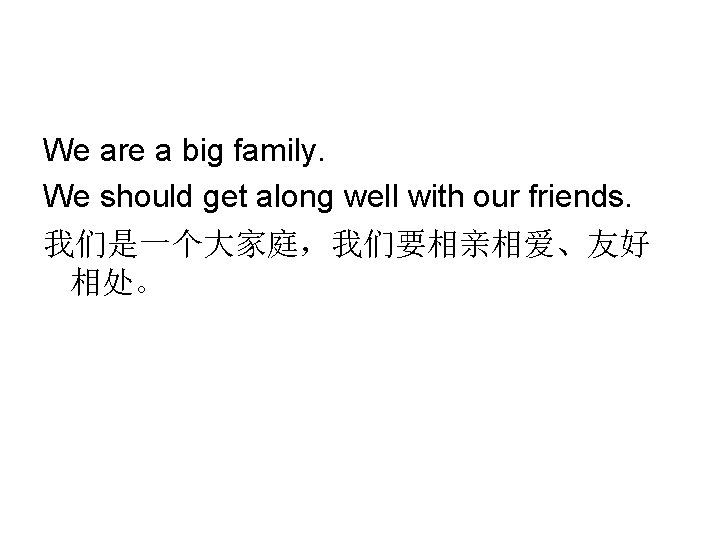 We are a big family. We should get along well with our friends. 我们是一个大家庭，我们要相亲相爱、友好