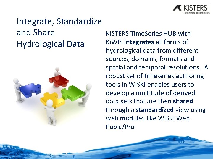 Integrate, Standardize and Share Hydrological Data KISTERS Time. Series HUB with Ki. WIS integrates