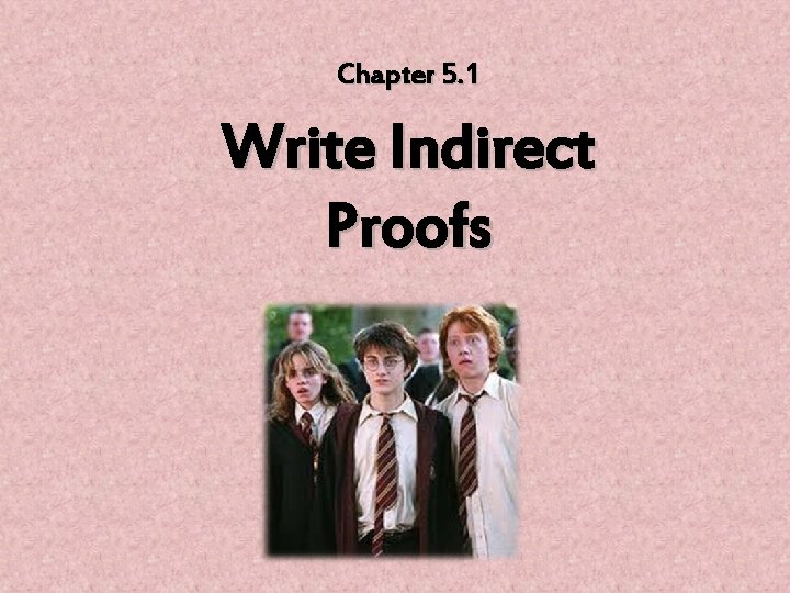 Chapter 5. 1 Write Indirect Proofs 