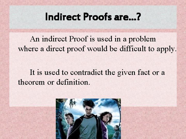 Indirect Proofs are…? An indirect Proof is used in a problem where a direct