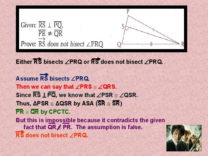 Either RS bisects PRQ or RS does not bisect PRQ. Assume RS bisects PRQ.