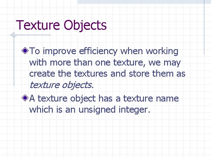 Texture Objects To improve efficiency when working with more than one texture, we may