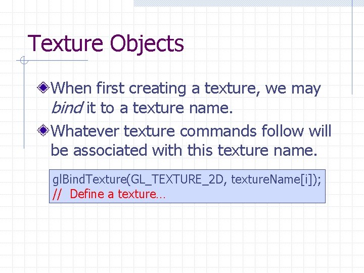 Texture Objects When first creating a texture, we may bind it to a texture