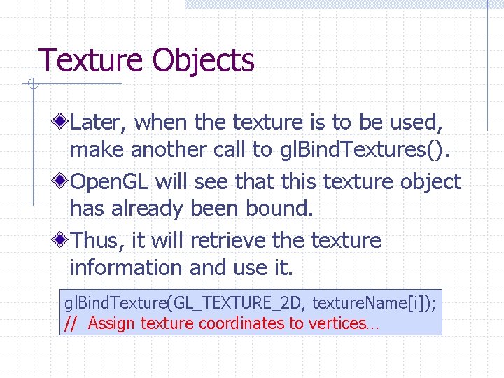 Texture Objects Later, when the texture is to be used, make another call to