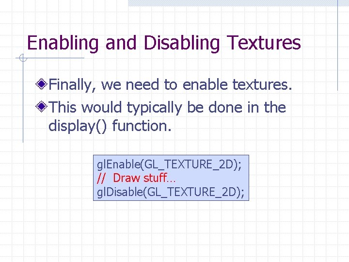 Enabling and Disabling Textures Finally, we need to enable textures. This would typically be