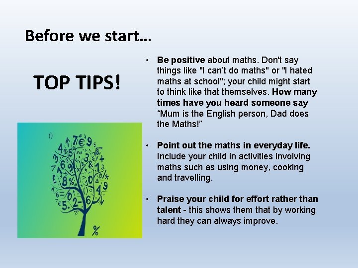 Before we start… TOP TIPS! • Be positive about maths. Don't say things like