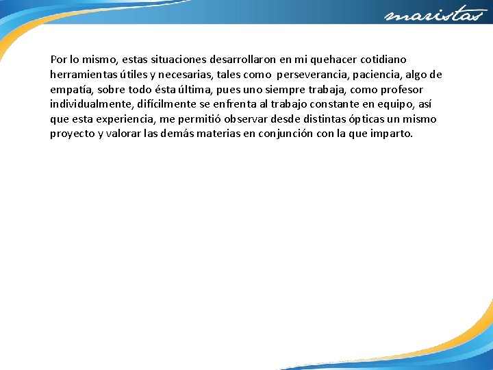 Por lo mismo, estas situaciones desarrollaron en mi quehacer cotidiano herramientas útiles y necesarias,