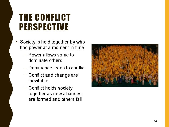 THE CONFLICT PERSPECTIVE • Society is held together by who has power at a