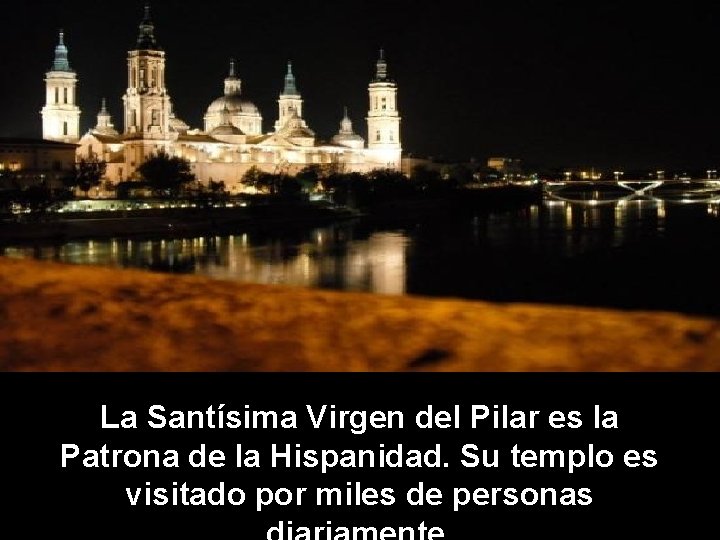 La Santísima Virgen del Pilar es la Patrona de la Hispanidad. Su templo es