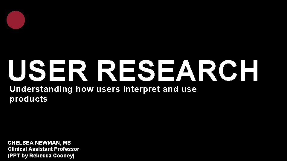 USER RESEARCH Understanding how users interpret and use products CHELSEA NEWMAN, MS Clinical Assistant