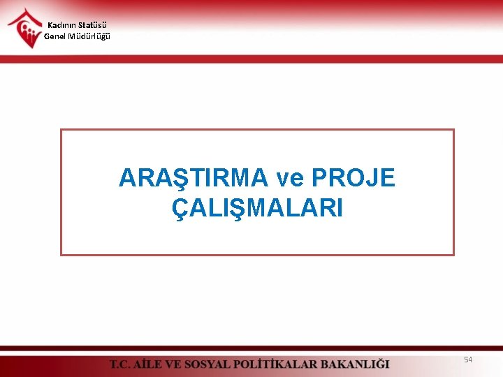 Kadının Statüsü Genel Müdürlüğü ARAŞTIRMA ve PROJE ÇALIŞMALARI 54 