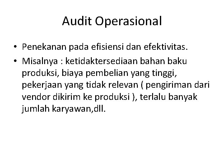 Audit Operasional • Penekanan pada efisiensi dan efektivitas. • Misalnya : ketidaktersediaan bahan baku