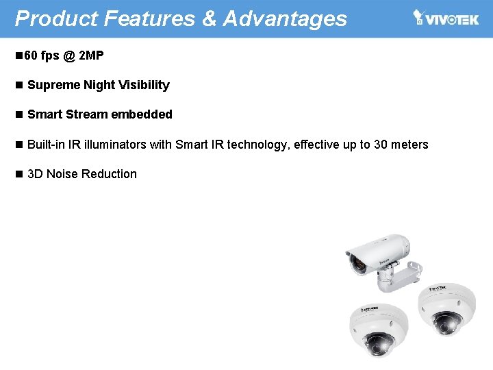 Product Features & Advantages n 60 fps @ 2 MP n Supreme Night Visibility