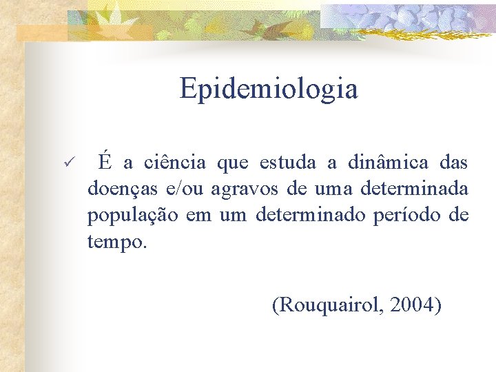 Epidemiologia ü É a ciência que estuda a dinâmica das doenças e/ou agravos de