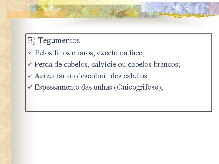 E) Tegumentos Pelos finos e raros, exceto na face; ü Perda de cabelos, calvície