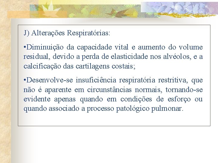 J) Alterações Respiratórias: • Diminuição da capacidade vital e aumento do volume residual, devido