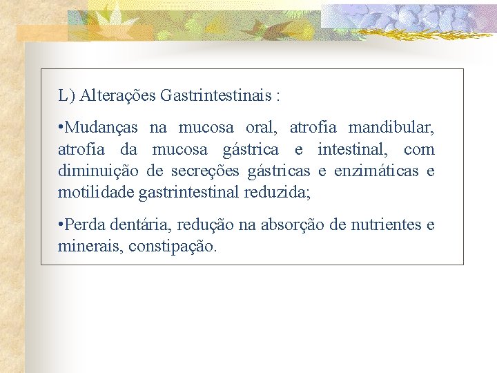 L) Alterações Gastrintestinais : • Mudanças na mucosa oral, atrofia mandibular, atrofia da mucosa