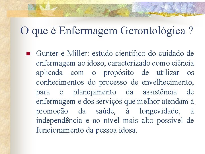 O que é Enfermagem Gerontológica ? n Gunter e Miller: estudo científico do cuidado