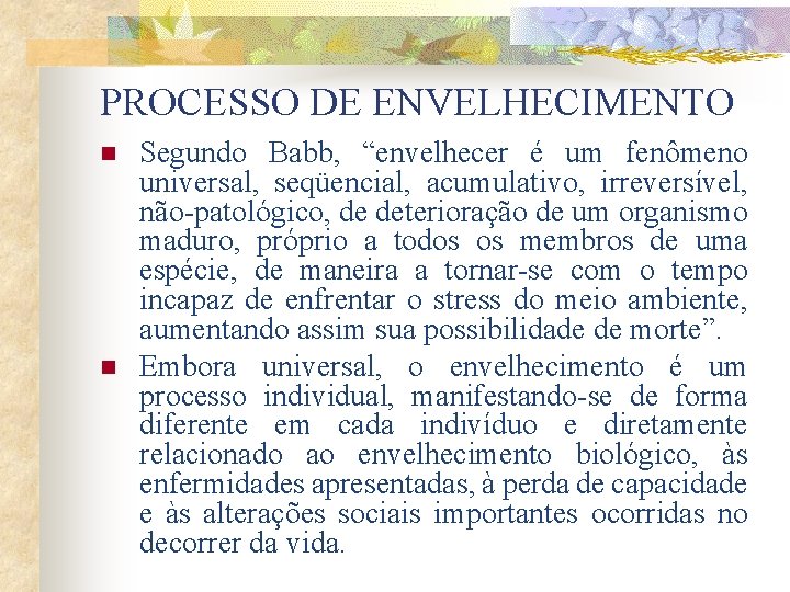 PROCESSO DE ENVELHECIMENTO n n Segundo Babb, “envelhecer é um fenômeno universal, seqüencial, acumulativo,