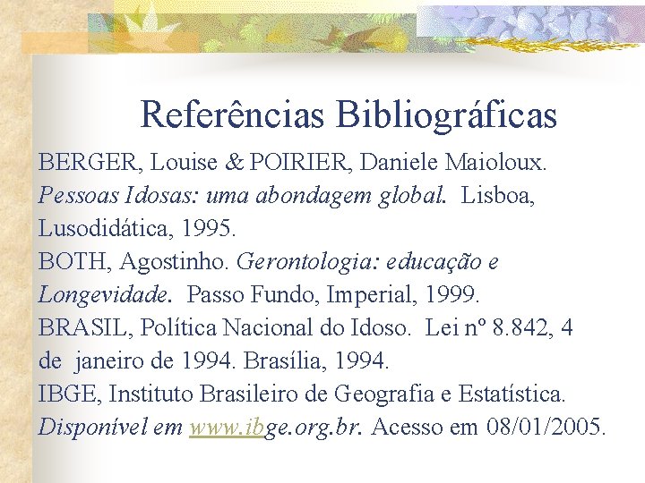 Referências Bibliográficas BERGER, Louise & POIRIER, Daniele Maioloux. Pessoas Idosas: uma abondagem global. Lisboa,