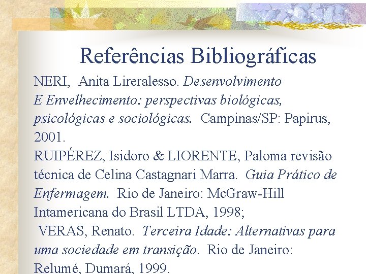 Referências Bibliográficas NERI, Anita Lireralesso. Desenvolvimento E Envelhecimento: perspectivas biológicas, psicológicas e sociológicas. Campinas/SP: