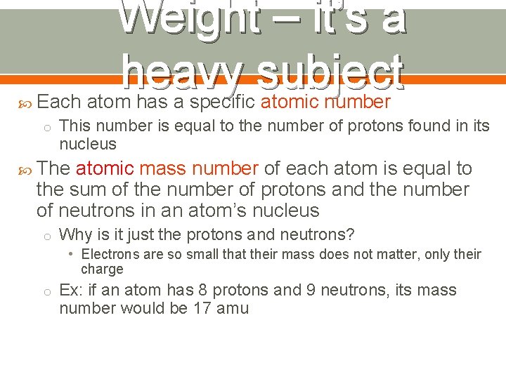  Weight – it’s a heavy subject Each atom has a specific atomic number