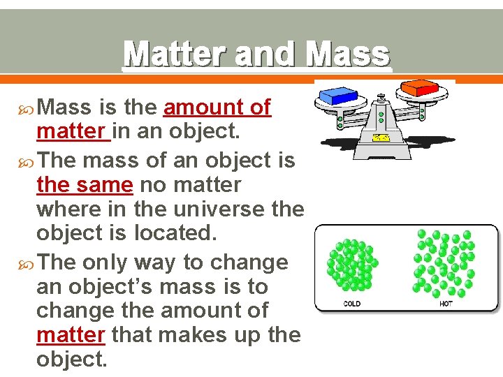 Matter and Mass is the amount of matter in an object. The mass of