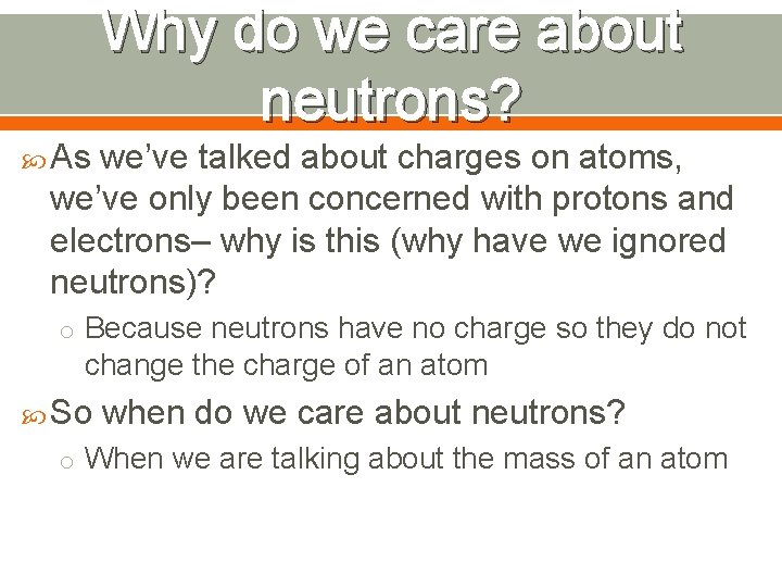 Why do we care about neutrons? As we’ve talked about charges on atoms, we’ve