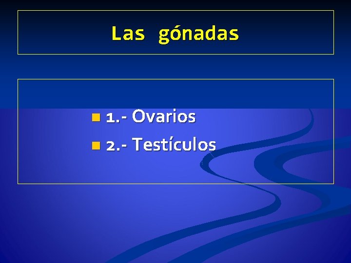 Las gónadas n 1. - Ovarios n 2. - Testículos 