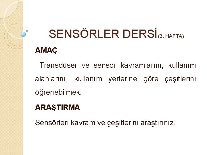 SENSÖRLER DERSİ(3. HAFTA) AMAÇ Transdüser ve sensör kavramlarını, kullanım alanlarını, kullanım yerlerine göre çeşitlerini