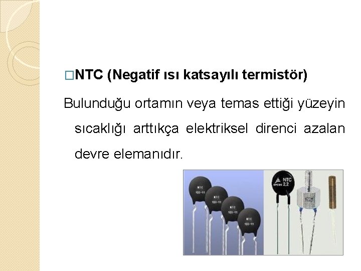 �NTC (Negatif ısı katsayılı termistör) Bulunduğu ortamın veya temas ettiği yüzeyin sıcaklığı arttıkça elektriksel