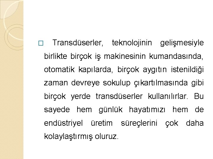 � Transdüserler, teknolojinin gelişmesiyle birlikte birçok iş makinesinin kumandasında, otomatik kapılarda, birçok aygıtın istenildiği