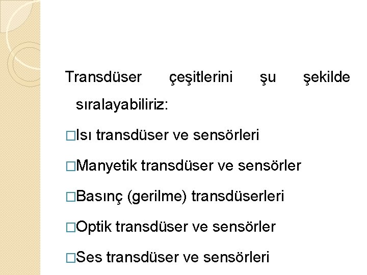 Transdüser çeşitlerini şu sıralayabiliriz: �Isı transdüser ve sensörleri �Manyetik �Basınç �Optik �Ses transdüser ve