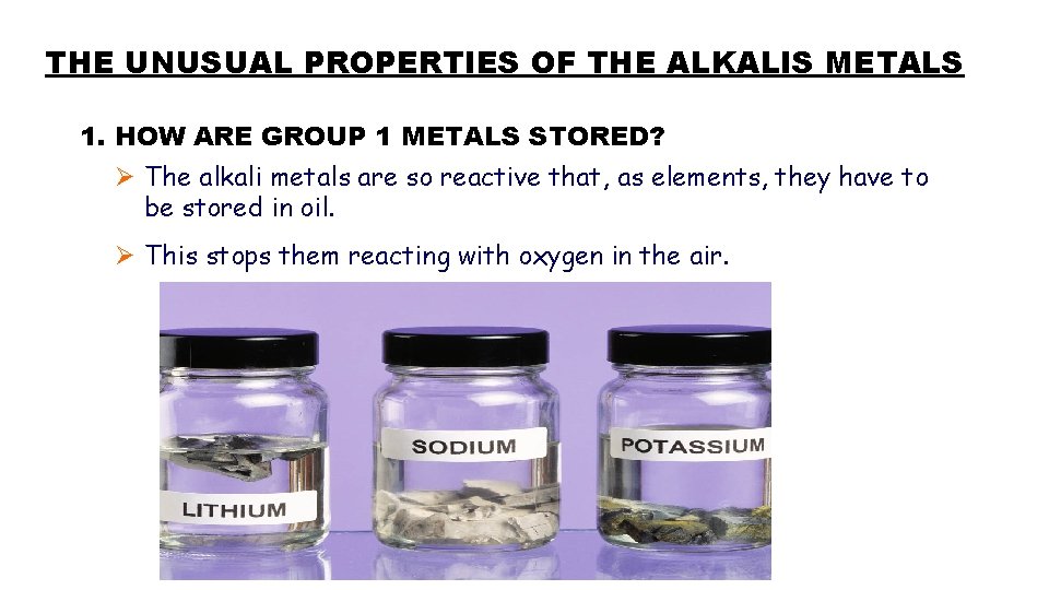 THE UNUSUAL PROPERTIES OF THE ALKALIS METALS 1. HOW ARE GROUP 1 METALS STORED?