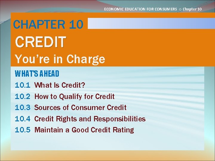 ECONOMIC EDUCATION FOR CONSUMERS ○ Chapter 10 CHAPTER 10 CREDIT You’re in Charge WHAT’S