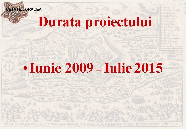 CETATEA ORADEA Durata proiectului • Iunie 2009 – Iulie 2015 
