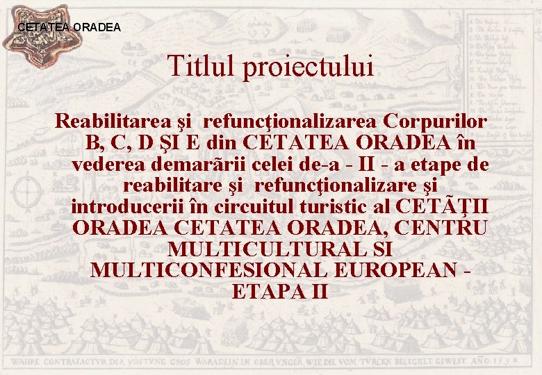 CETATEA ORADEA Titlul proiectului Reabilitarea şi refuncţionalizarea Corpurilor B, C, D ŞI E din
