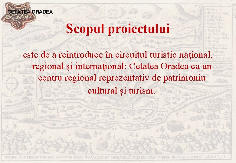 CETATEA ORADEA Scopul proiectului este de a reintroduce în circuitul turistic național, regional și