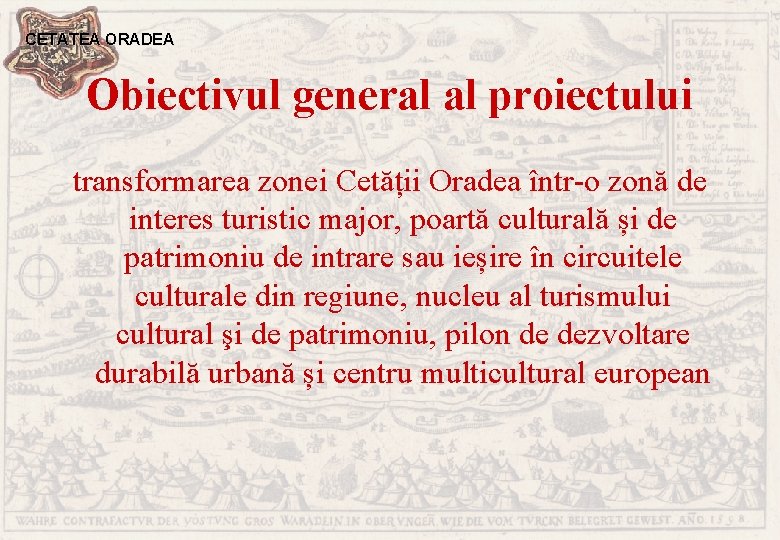 CETATEA ORADEA Obiectivul general al proiectului transformarea zonei Cetății Oradea într-o zonă de interes
