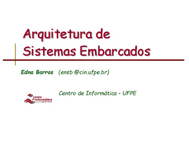 Arquitetura de Sistemas Embarcados Edna Barros (ensb @cin. ufpe. br) Centro de Informática –