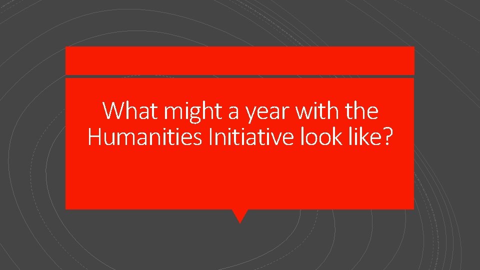 What might a year with the Humanities Initiative look like? 