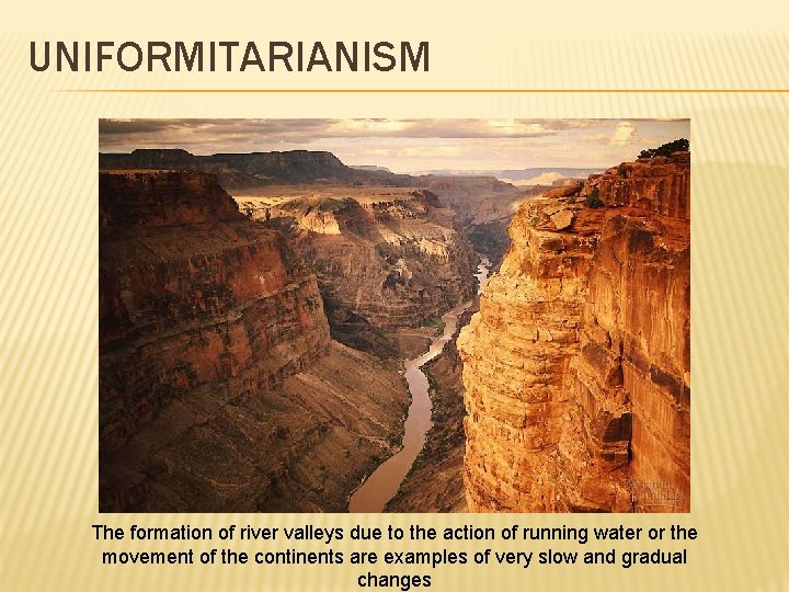 UNIFORMITARIANISM The formation of river valleys due to the action of running water or
