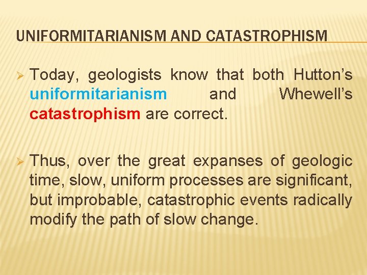 UNIFORMITARIANISM AND CATASTROPHISM Ø Today, geologists know that both Hutton’s uniformitarianism and Whewell’s catastrophism