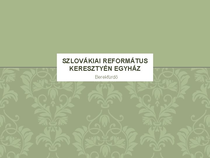 SZLOVÁKIAI REFORMÁTUS KERESZTYÉN EGYHÁZ Berekfürdő 