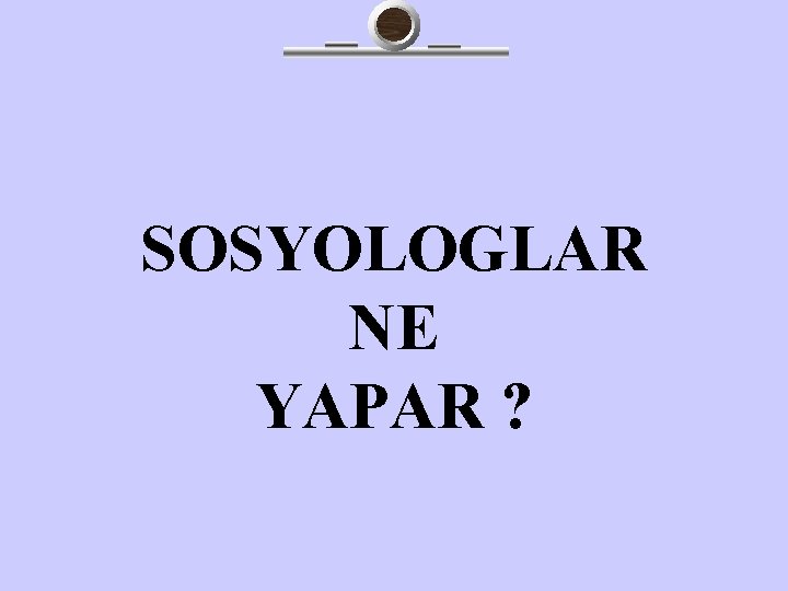 SOSYOLOGLAR NE YAPAR ? 