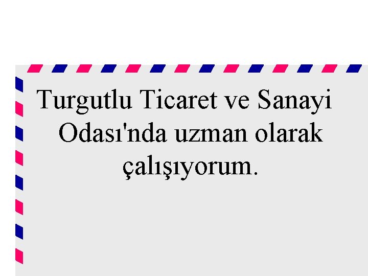 Turgutlu Ticaret ve Sanayi Odası'nda uzman olarak çalışıyorum. 