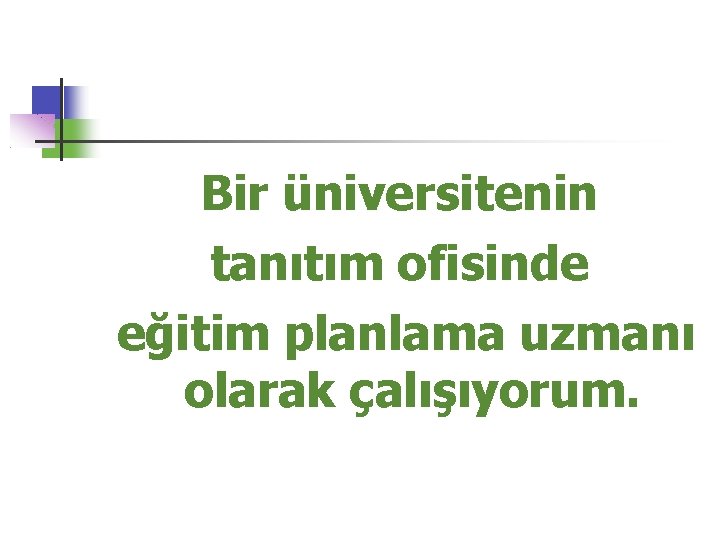 Bir üniversitenin tanıtım ofisinde eğitim planlama uzmanı olarak çalışıyorum. 