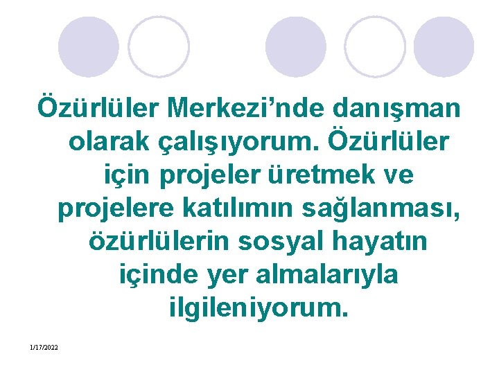 Özürlüler Merkezi’nde danışman olarak çalışıyorum. Özürlüler için projeler üretmek ve projelere katılımın sağlanması, özürlülerin